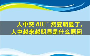 人中突 🌴 然变明显了,人中越来越明显是什么原因